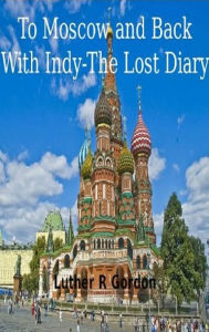 Title: To Moscow and Back- With Indy, Author: Luther Gordon
