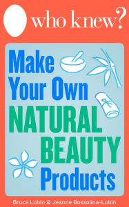 Title: Who Knew? Make Your Own Natural Beauty Products: Homemade Beauty Recipes and DIY Remedies, Author: Bruce Lubin