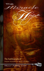 Title: The Miracle of Hope: The autobiography of Hope Victoria Walton Charles, Author: Hope Victoria Walton Charles