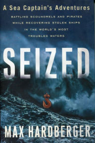 Title: Seized: A Sea Captain's Adventures Battling Scoundrels and Pirates While Recovering Stolen Ships in the World's Most Troubled Waters, Author: Max Hardberger