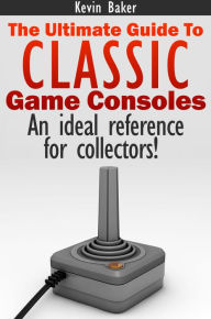 Title: The Ultimate Guide to Classic Game Consoles, Author: Kevin Baker