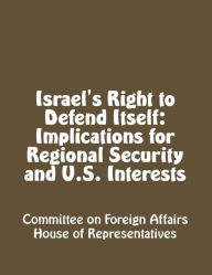 Title: Israel's Right to Defend Itself: Implications for Regional Security and U.S. Interests, Author: Committee on Foreign Affairs House of Representatives