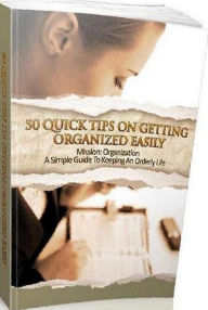 Title: eBook about 50 Quick Tips On Getting Organized Quickly - A Simple Guide To Keeping An Orderly Life..., Author: Healthy Tips