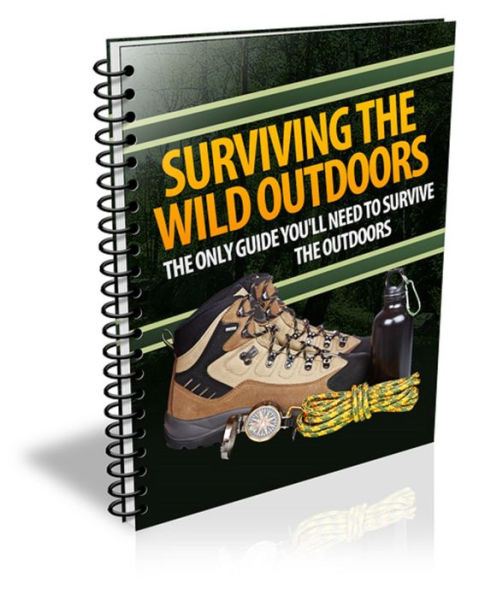 Surviving the Wild Outdoors: The Only Guide You'll Need to Survive the Outdoors