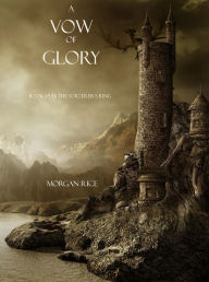 Title: A Vow of Glory (Book #5 in the Sorcerer's Ring), Author: Morgan Rice