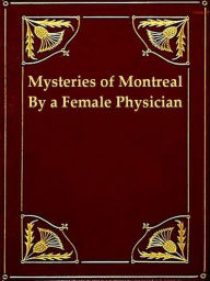 Title: The Mysteries of Montreal, Being Recollections of a Female Physician, Author: Charlotte Fuhrer