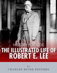 Title: History for Kids: The Illustrated Life of Robert E. Lee, Author: Charles River Editors