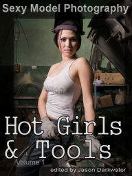 Sexy Model Photography: Hot Girls & Tools, Tool Photos & Pictures of Girls, Babes, & Women, Vol. 1