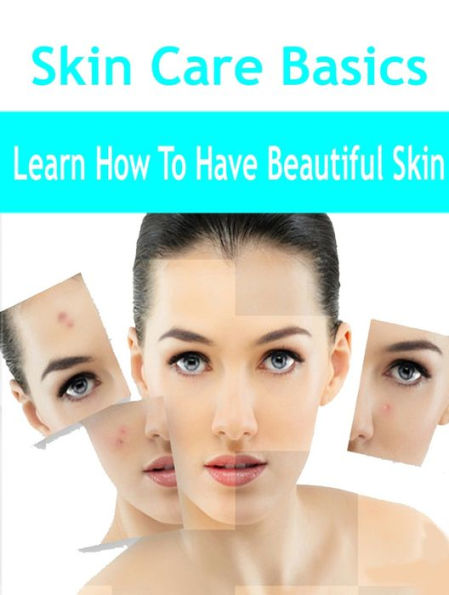 Skin Care Basics - Learn How To Have Beautiful Skin