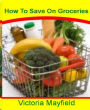 How To Save On Groceries: The Essential Couponing Guide To Get Cheap or Free Groceries By Learning Tips To Save Money, How To Get Free Coupons, Free Printable Coupons, How To Save Money Fast and More