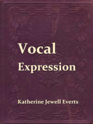 Title: Vocal Expression; A Class-book of Voice Training and Interpretation, Author: Katherine Jewell Everts