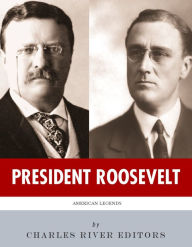 Title: President Roosevelt: The Lives and Legacies of Theodore and Franklin D. Roosevelt, Author: Charles River Editors