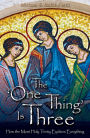 The 'One Thing' Is Three: How the Most Holy Trinity Explains Everything