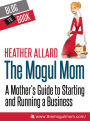 The Mogul Mom: A Mother's Guide to Starting and Running a Business