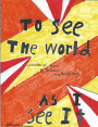 To See The World As I See It