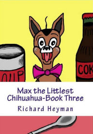 Title: Max the Littlest Chihuahua-Book Three, Author: Richard Heyman