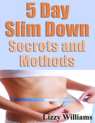 Title: 5 Day Slim Down Secrets and Methods, Author: Lizzy Williams