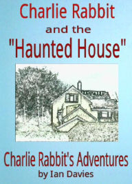 Title: Charlie Rabbit and the 'Haunted House' (Charlie Rabbit's Adventures), Author: Ian Davies