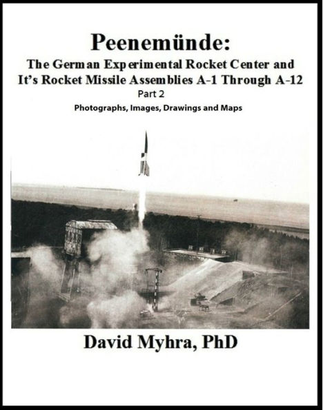 Peenemunde: The German Experimental Rocket Center and Its Rocket Missile Assemblies A-1 Through A-12 Part 2 Photographs, Images, Drawings and Maps Volume 1