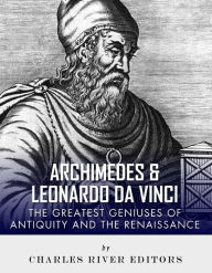 Title: Archimedes and Leonardo Da Vinci: The Greatest Geniuses of Antiquity and the Renaissance, Author: Charles River Editors