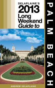 Title: Delaplaine’s 2013 Long Weekend Guide to Palm Beach, Author: Andrew Delaplaine