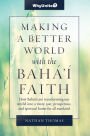 Making a Better World with the Baha'i Faith, How Baha'is are transforming our world into a more unified, prosperous, and spiritual home for all mankind