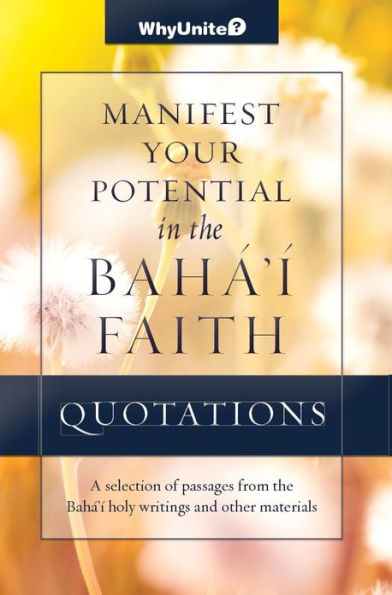 Quotations for Manifesting Your Potential in the Baha'i Faith, Selected passages from the Baha'i holy writings and other materials