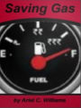 Saving Gas: In This Compelling Block-Buster Guide Discover Free Ways to Increase Your Gas Mileage, The Cost of Driving at High Speeds, Avoid Fuel Economy Products, Reduce Fuel Consumption and Automobile Features That Can Save Fuel