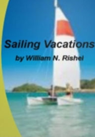 Title: Sailing Vacations: An Exhaustive Look At Caribbean Cruise Vacation, Corsica Sailing, Yacht Sailing, Vacations In Turkey, Inclusive Sailing Vacation Packages and Things to Bring on Your Sailing Vacation, Author: William N. Rishel