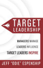 Target Leadership: Managers Manage - Leaders Influence - Target Leaders Inspire