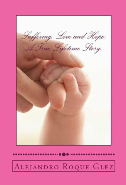 Suffering, Love and Hope: A True Lifetime Story.