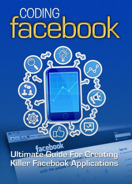 Coding Facebook: Ultimate Guide Of Creating Killer Facebook Applications