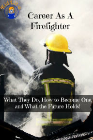 Title: Career As A Firefighter: What They Do, How to Become One, and What the Future Holds!, Author: Brian Rogers