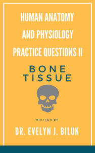 Title: Human Anatomy and Physiology Practice Questions II: Bone Tissue, Author: Dr. Evelyn J Biluk