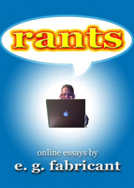 Title: Rants: Online Essays by E. G. Fabricant, Author: E. G. Fabricant