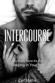 Title: Intercourse: Do You Really Know The Person Sleeping In Your Bed?, Author: Carl Mathis