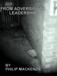 Title: From Adversity to Leadership, Author: Philip Mackenzie