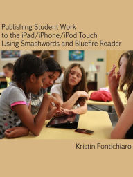 Title: Publishing Student Writing to the iPad/iPhone/iPod Touch Using Smashwords and Bluefire Reader, Author: Kristin Fontichiaro