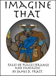 Title: Imagine That - Tales of Places Strange and Fantastic, Author: James Pratt