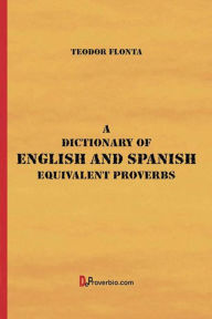Title: A Dictionary of English and Spanish Equivalent Proverbs, Author: Teodor Flonta