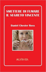 Title: Smettere di Fumare: Il Segreto Vincente, Author: Daniel Chester Ross