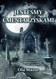 Title: Po polsku - Jestesmy cmentarzyskami (Polish), Author: Ola Mazur