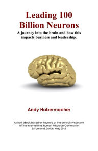 Leading 100 Billion Neurons: A journey into the brain and how this impacts business and leadership