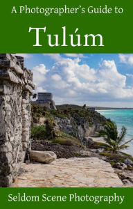 Title: A Photographer's Guide to Tulúm, Author: Seldom Scene Photography