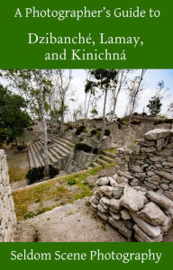 Title: A Photographer's Guide to Dzibanché, Lamay, and Kinichná, Author: Seldom Scene Photography