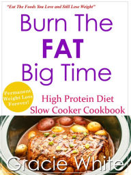 Title: Burn The Fat Big Time High Protein Diet Slow Cooker Cookbook, Author: Gracie White