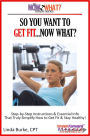 So You Want To Get Fit...Now What? Step-by-Step Instructions & Essential Info That Truly Simplify How to Get Fit & Stay Healthy!