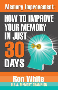 Title: Memory Improvement: How To Improve Your Memory in Just 30 Days, Author: Ron White