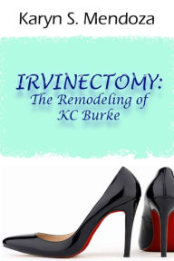 Title: Irvinectomy: The Remodeling of KC Burke, Author: Karyn S Mendoza