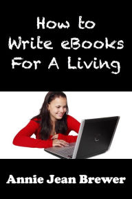 Title: How to Write Ebooks For A Living, Author: Annie Jean Brewer